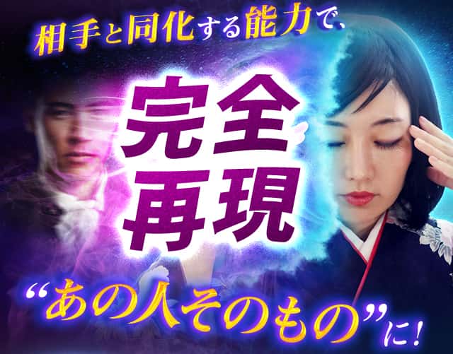 相手と同化する能力で、完全再現“あの人そのもの”に！