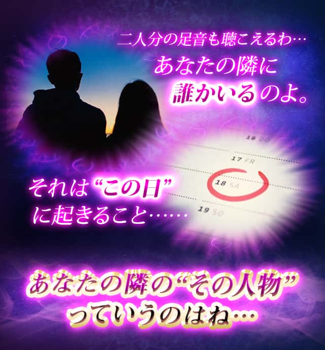 二人分の足音も聴こえるわ…あなたの隣に誰かいるのよ。それは“この日”に起きること……あなたの隣の“その人物”っていうのはね…
