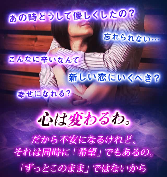 あの時どうして優しくしたの？忘れられない…こんなに辛いなんて新しい恋にいくべき？幸せになれる？心は変わるわ。だから不安になるけれど、それは同時に「希望」でもあるの。「ずっとこのまま」ではないから