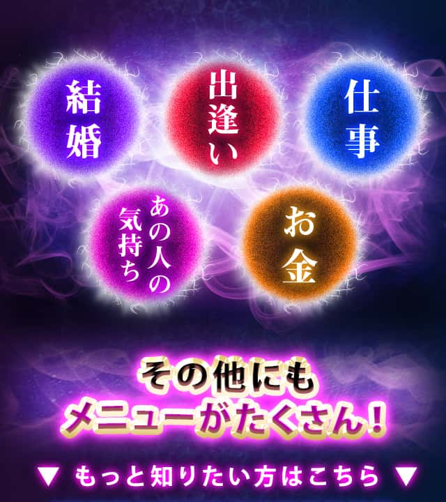 結婚、出逢い
					仕事、あの人の気持ち、お金 その他にもメニューがたくさん! もっと知りたい方はこちら