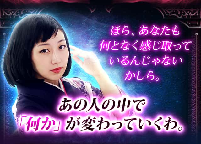 ほら、あなたも何となく感じ取っているんじゃないかしら。あの人の中で「何か」が変わっていくわ。